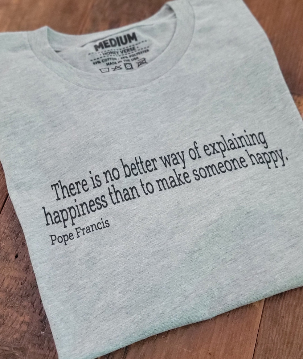 Make someone happy Tshirt - Pope Francis Quote